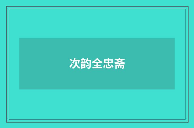 次韵全忠斋
