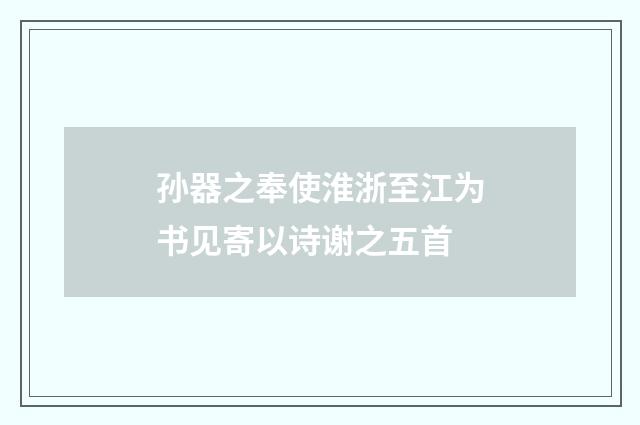 孙器之奉使淮浙至江为书见寄以诗谢之五首