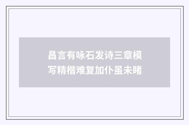 昌言有咏石发诗三章模写精楷难复加仆虽未睹