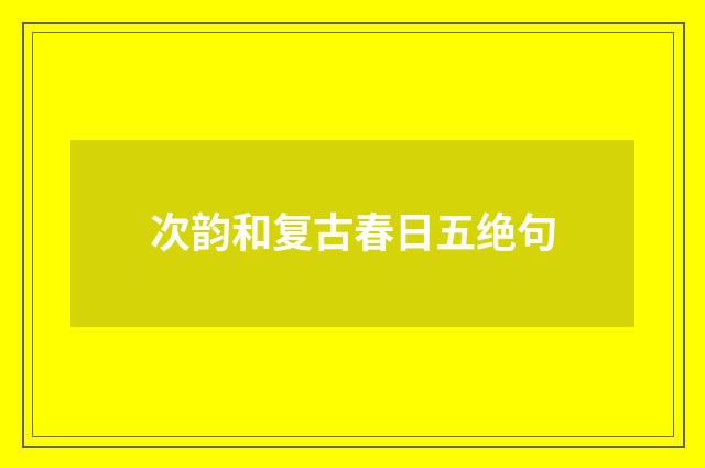 次韵和复古春日五绝句