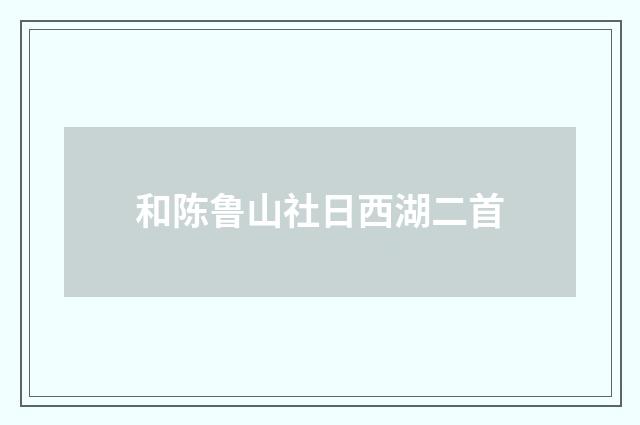 和陈鲁山社日西湖二首