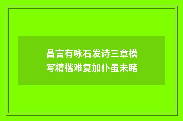 昌言有咏石发诗三章模写精楷难复加仆虽未睹
