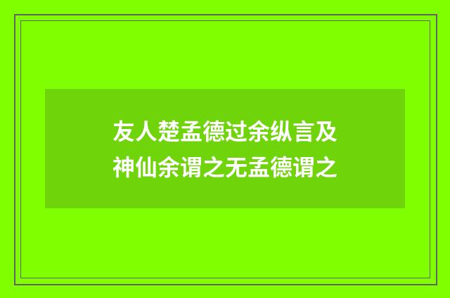 友人楚孟德过余纵言及神仙余谓之无孟德谓之