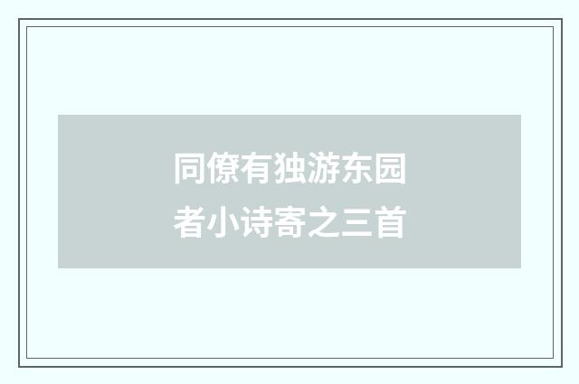 同僚有独游东园者小诗寄之三首