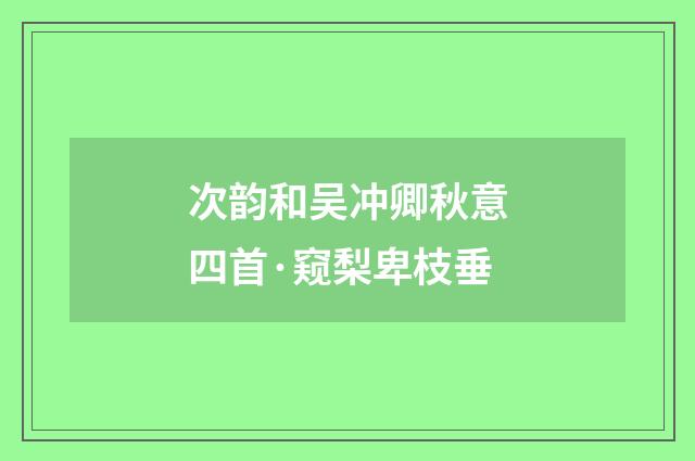 次韵和吴冲卿秋意四首·窥梨卑枝垂