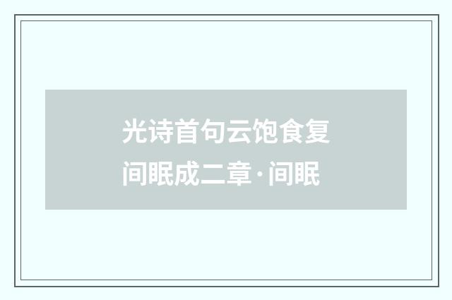 光诗首句云饱食复间眠成二章·间眠