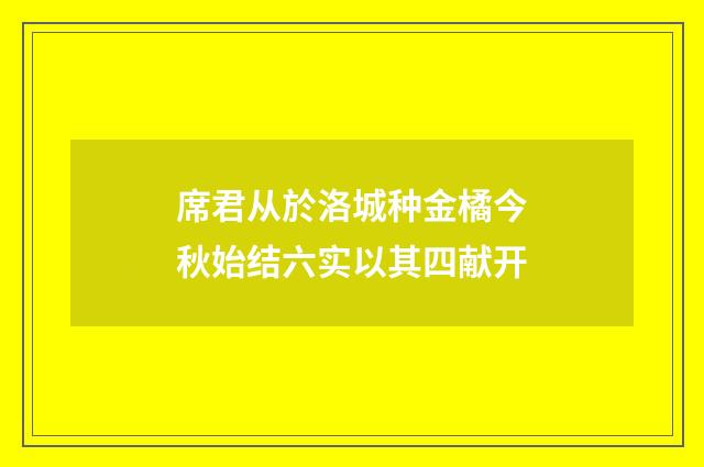 席君从於洛城种金橘今秋始结六实以其四献开
