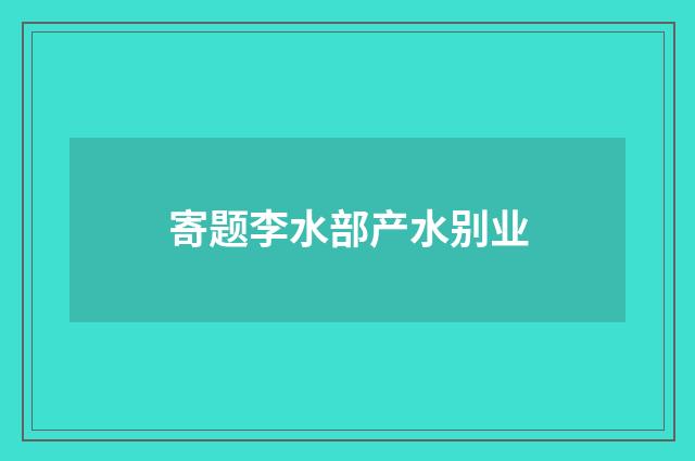 寄题李水部产水别业