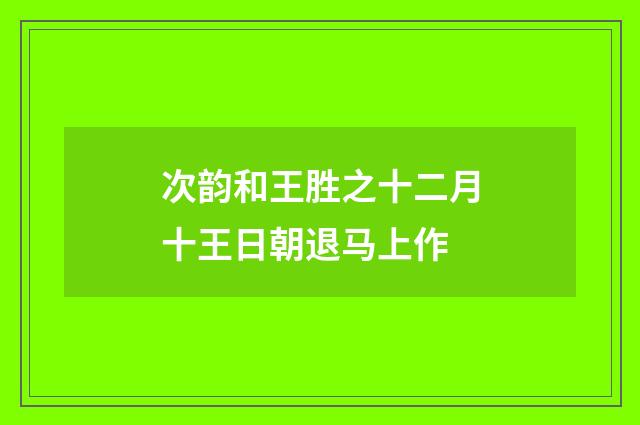 次韵和王胜之十二月十王日朝退马上作