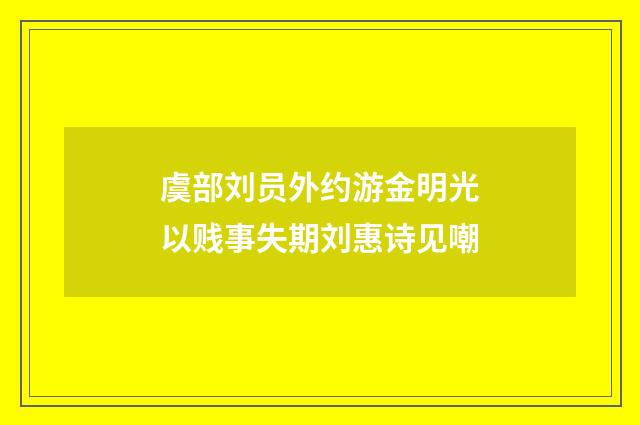 虞部刘员外约游金明光以贱事失期刘惠诗见嘲