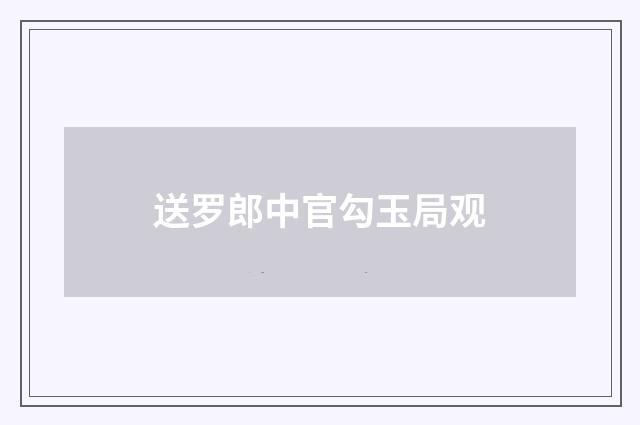 送罗郎中官勾玉局观