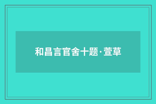 和昌言官舍十题·萱草