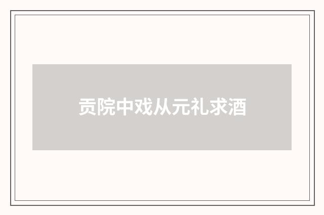 贡院中戏从元礼求酒