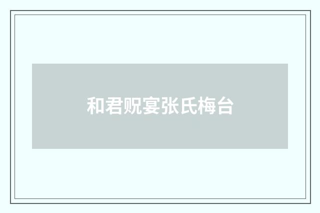 和君贶宴张氏梅台