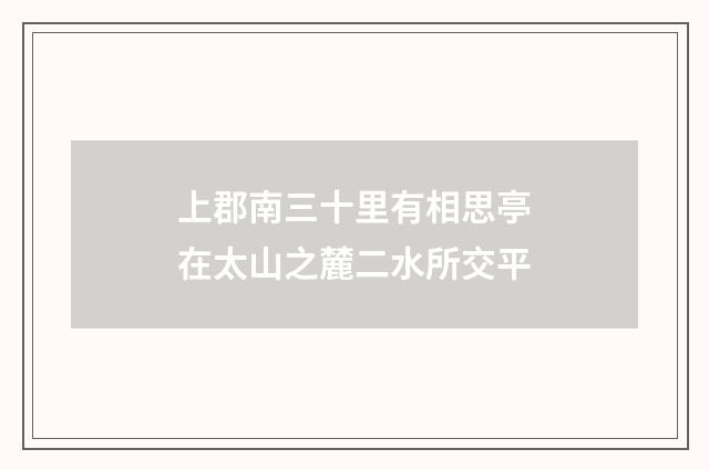 上郡南三十里有相思亭在太山之麓二水所交平