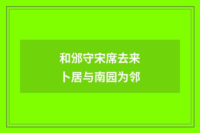 和邠守宋席去来卜居与南园为邻