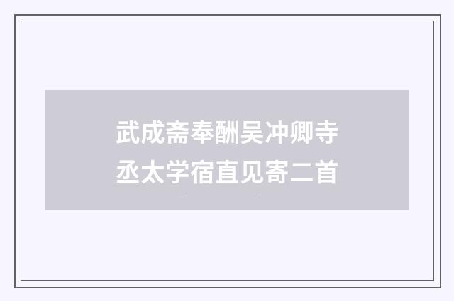 武成斋奉酬吴冲卿寺丞太学宿直见寄二首