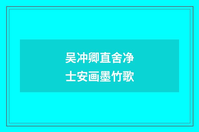 吴冲卿直舍净士安画墨竹歌