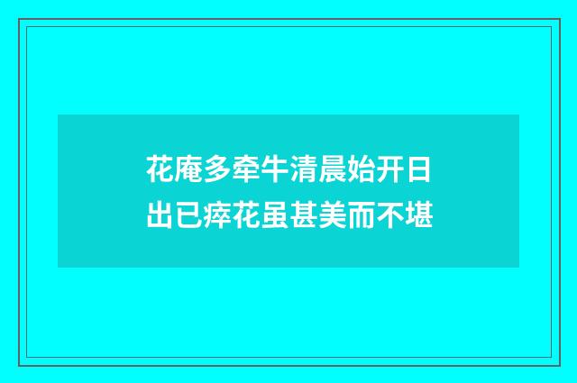 花庵多牵牛清晨始开日出已瘁花虽甚美而不堪