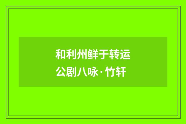 和利州鲜于转运公剧八咏·竹轩