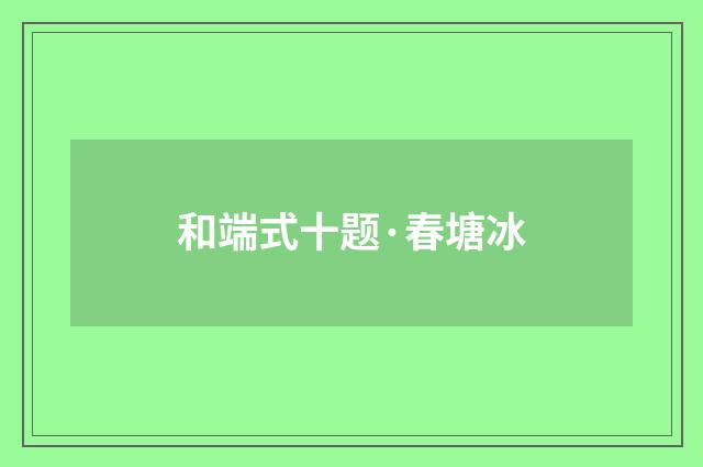 和端式十题·春塘冰