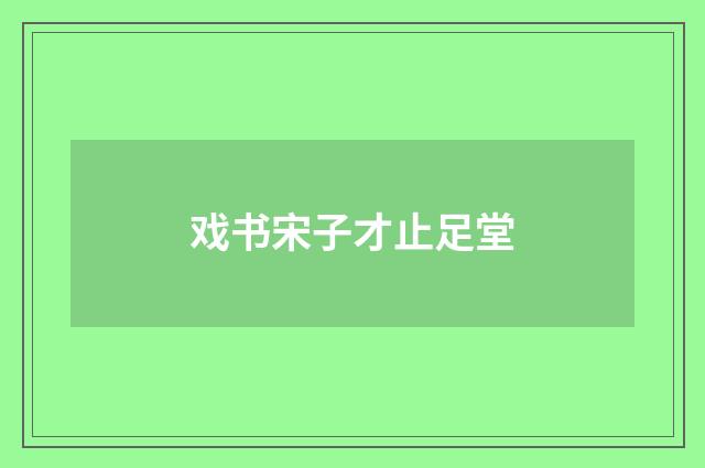 戏书宋子才止足堂