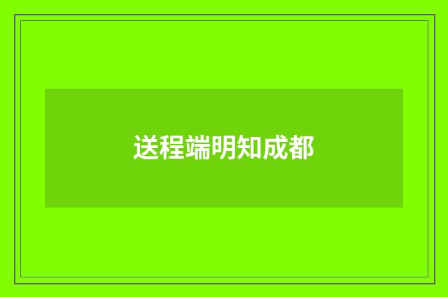 送程端明知成都