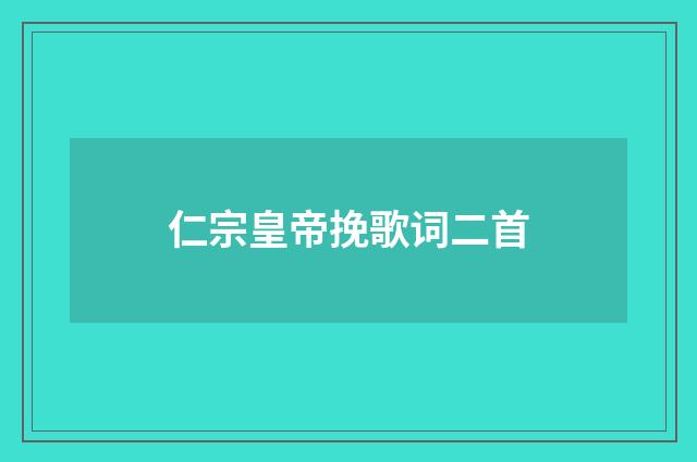 仁宗皇帝挽歌词二首