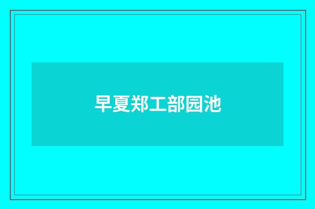 早夏郑工部园池