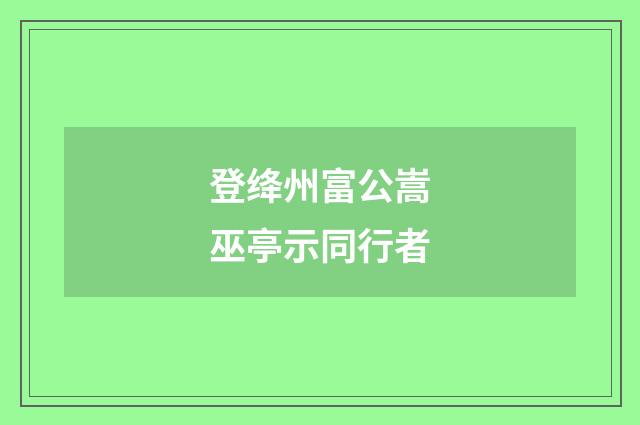 登绛州富公嵩巫亭示同行者