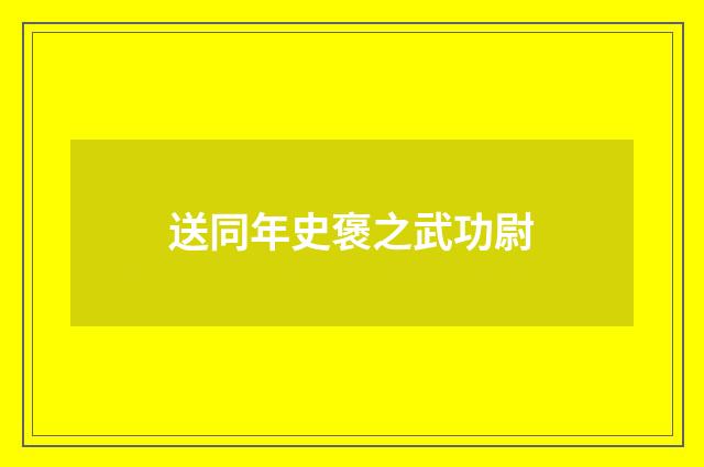 送同年史褒之武功尉