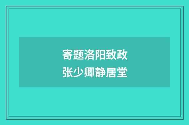 寄题洛阳致政张少卿静居堂