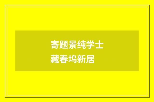 寄题景纯学士藏春坞新居