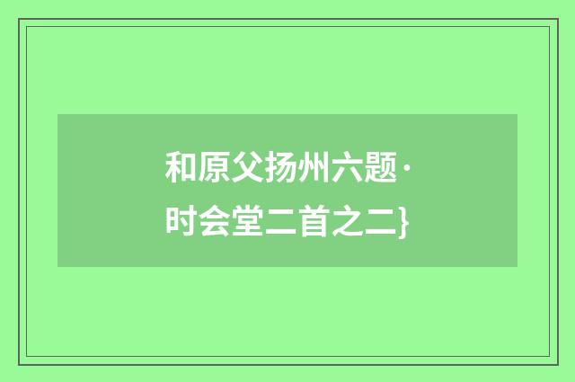 和原父扬州六题·时会堂二首之二}