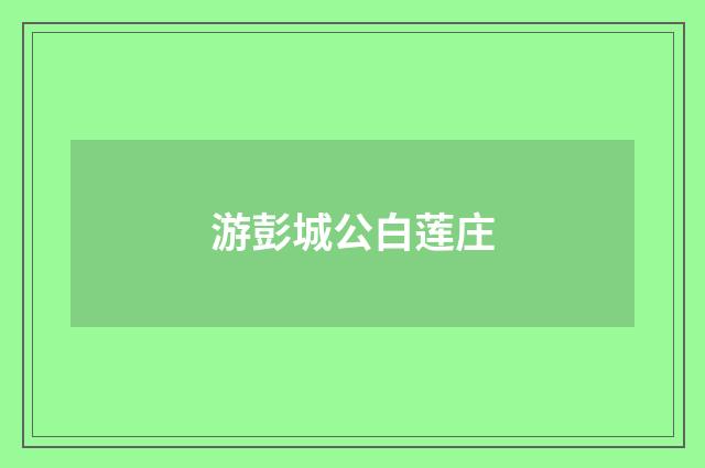 游彭城公白莲庄