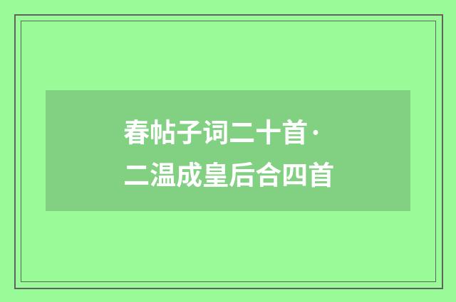 春帖子词二十首·二温成皇后合四首