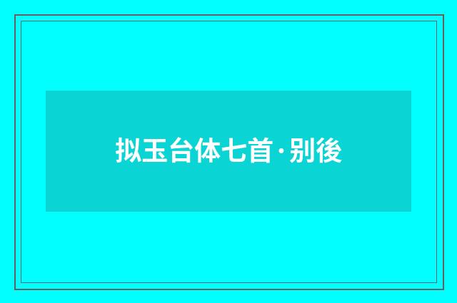 拟玉台体七首·别後