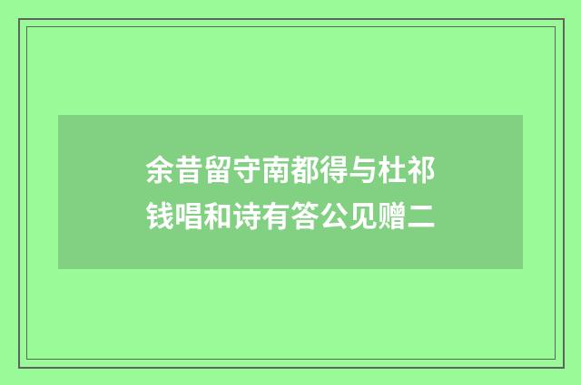 余昔留守南都得与杜祁钱唱和诗有答公见赠二