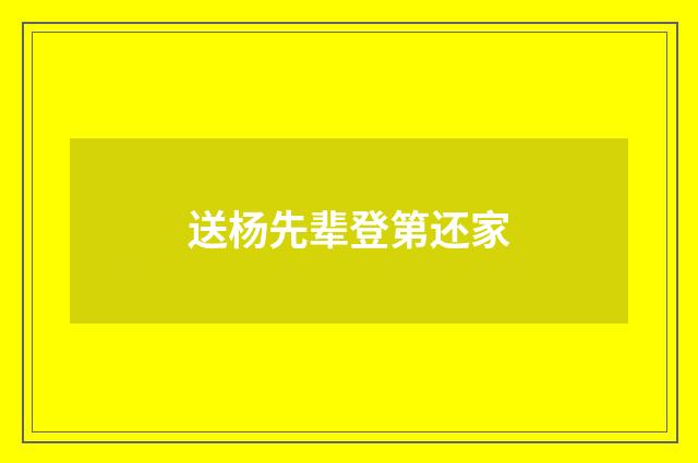 送杨先辈登第还家