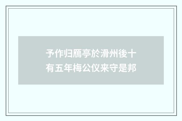 予作归鴈亭於滑州後十有五年梅公仪来守是邦