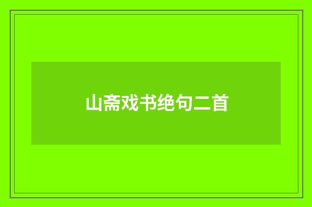 山斋戏书绝句二首