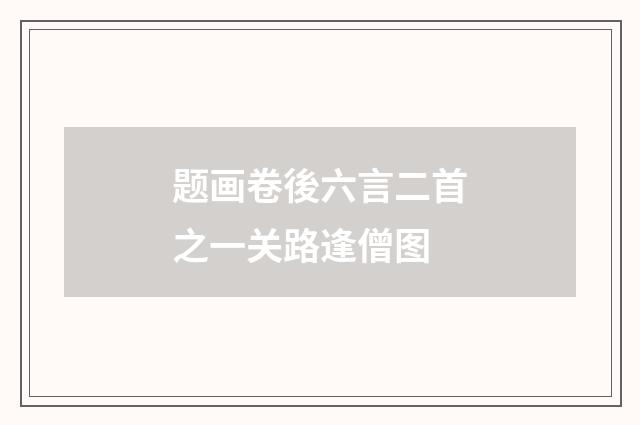 题画卷後六言二首之一关路逢僧图