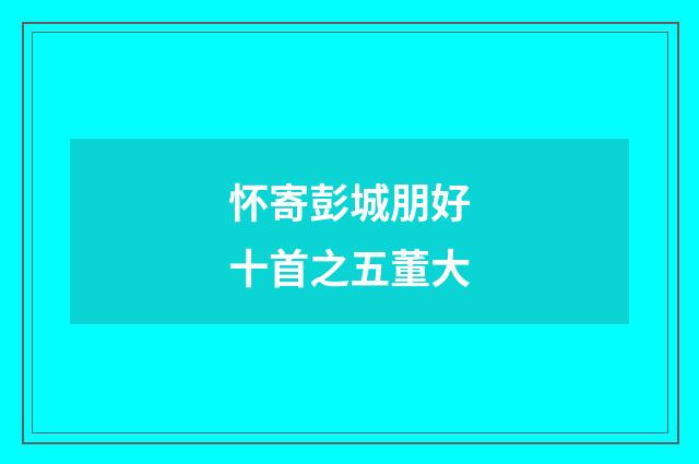 怀寄彭城朋好十首之五董大
