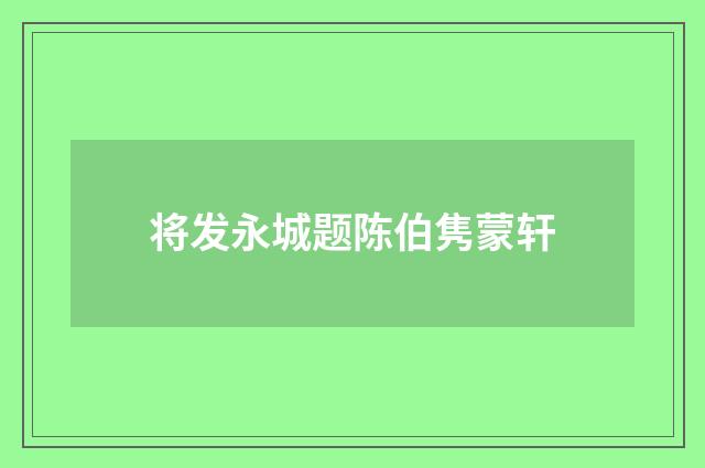 将发永城题陈伯隽蒙轩