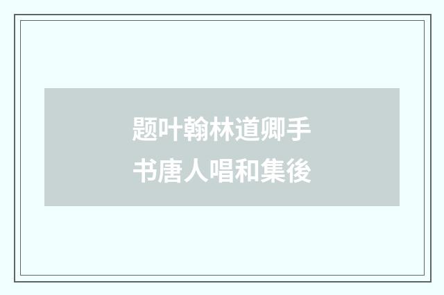 题叶翰林道卿手书唐人唱和集後
