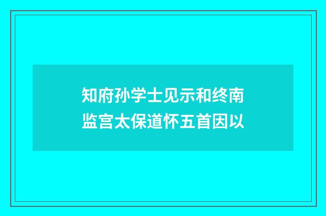 知府孙学士见示和终南监宫太保道怀五首因以