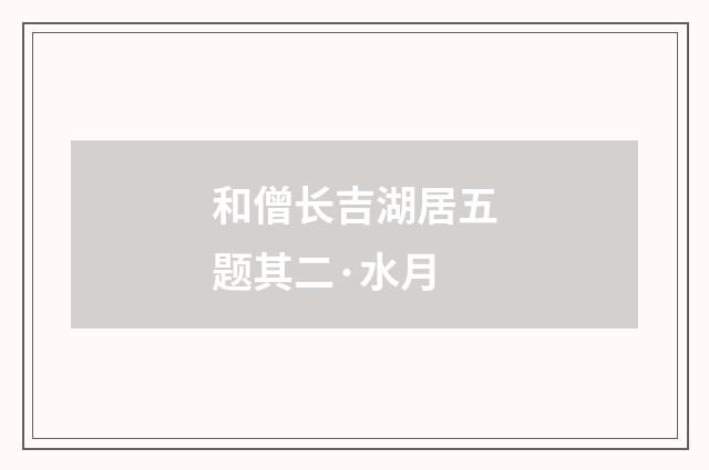 和僧长吉湖居五题其二·水月