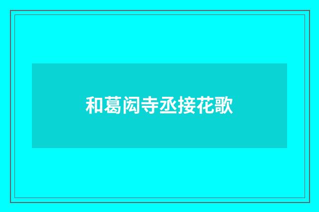 和葛闳寺丞接花歌