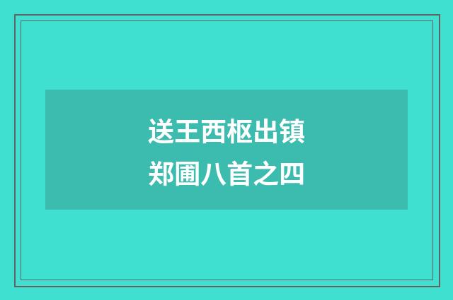 送王西枢出镇郑圃八首之四