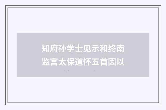 知府孙学士见示和终南监宫太保道怀五首因以